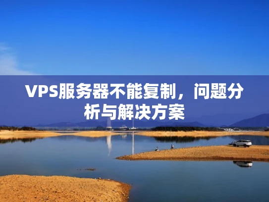 VPS服务器不能复制，问题分析与解决方案