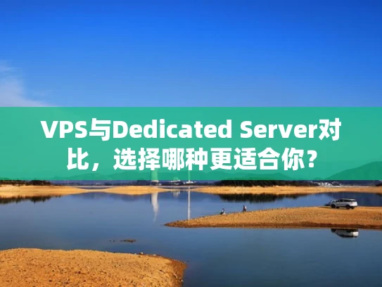 VPS与Dedicated Server对比，选择哪种更适合你？