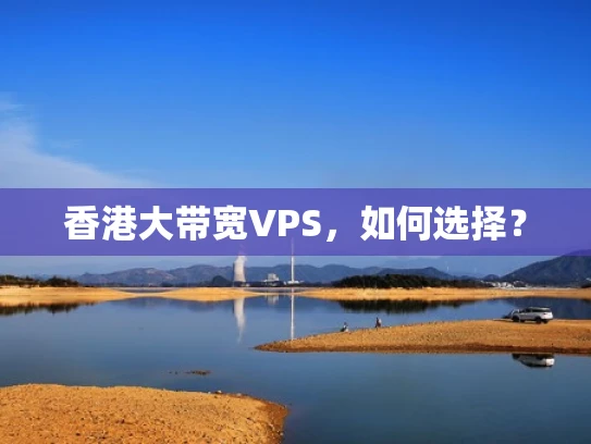 香港大带宽VPS，如何选择？