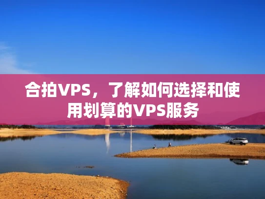 合拍VPS，了解如何选择和使用划算的VPS服务