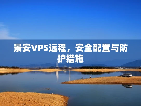 景安VPS远程，安全配置与防护措施