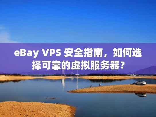 eBay VPS 安全指南，如何选择可靠的虚拟服务器？