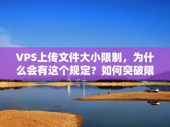VPS上传文件大小限制，为什么会有这个规定？如何突破限制？
