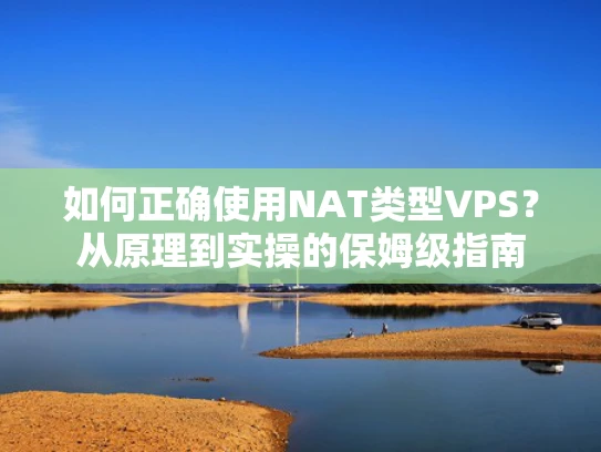 如何正确使用NAT类型VPS？从原理到实操的保姆级指南