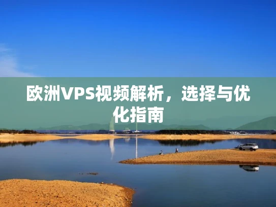 欧洲VPS视频解析，选择与优化指南