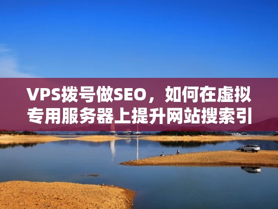 VPS拨号做SEO，如何在虚拟专用服务器上提升网站搜索引擎表现
