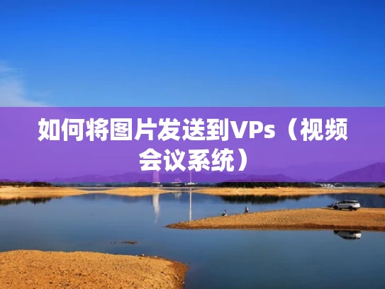 如何将图片发送到VPs（视频会议系统）