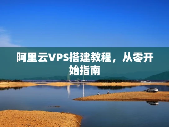 阿里云VPS搭建教程，从零开始指南