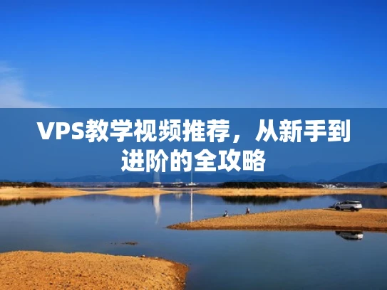 VPS教学视频推荐，从新手到进阶的全攻略