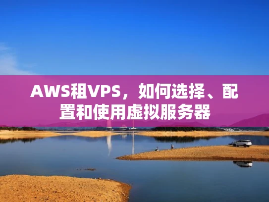 AWS租VPS，如何选择、配置和使用虚拟服务器