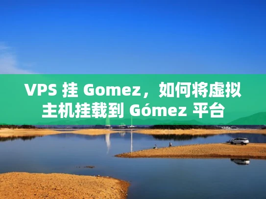 VPS 挂 Gomez，如何将虚拟主机挂载到 Gómez 平台