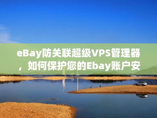 eBay防关联超级VPS管理器，如何保护您的Ebay账户安全