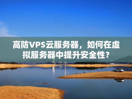 高防VPS云服务器，如何在虚拟服务器中提升安全性？