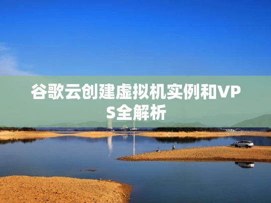 谷歌云创建虚拟机实例和VPS全解析