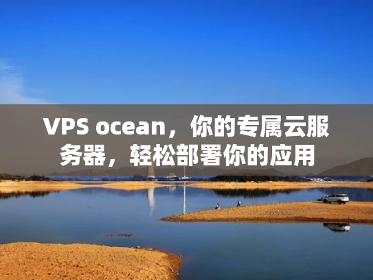 VPS ocean，你的专属云服务器，轻松部署你的应用