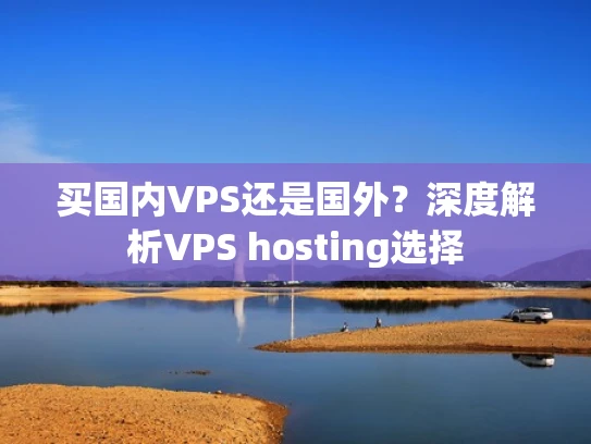 买国内VPS还是国外？深度解析VPS hosting选择