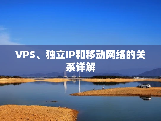VPS、独立IP和移动网络的关系详解