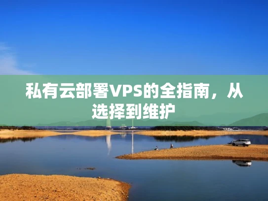 私有云部署VPS的全指南，从选择到维护