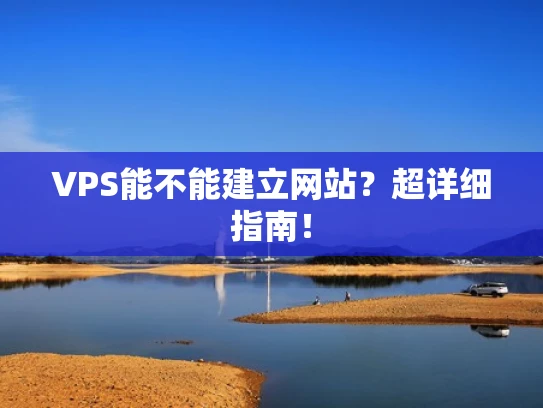 VPS能不能建立网站？超详细指南！