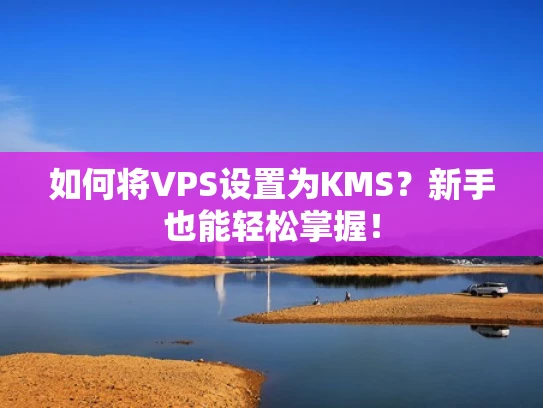 如何将VPS设置为KMS？新手也能轻松掌握！