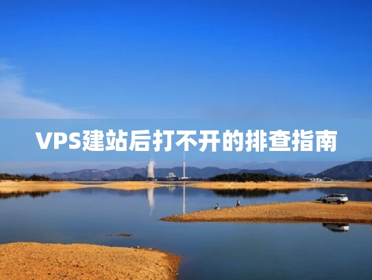 VPS建站后打不开的排查指南