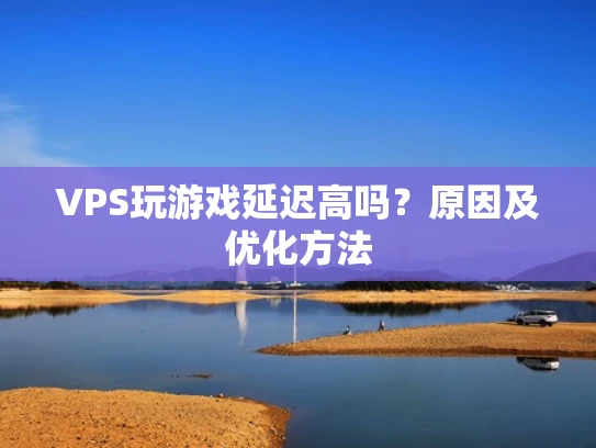 VPS玩游戏延迟高吗？原因及优化方法