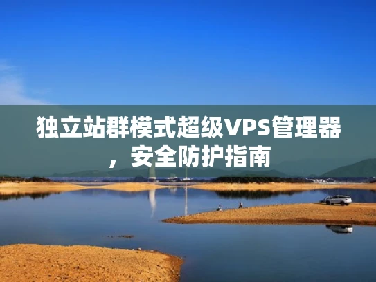 独立站群模式超级VPS管理器，安全防护指南