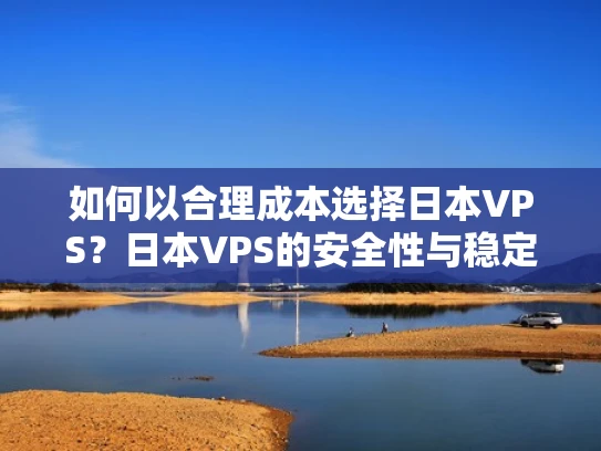 如何以合理成本选择日本VPS？日本VPS的安全性与稳定性分析