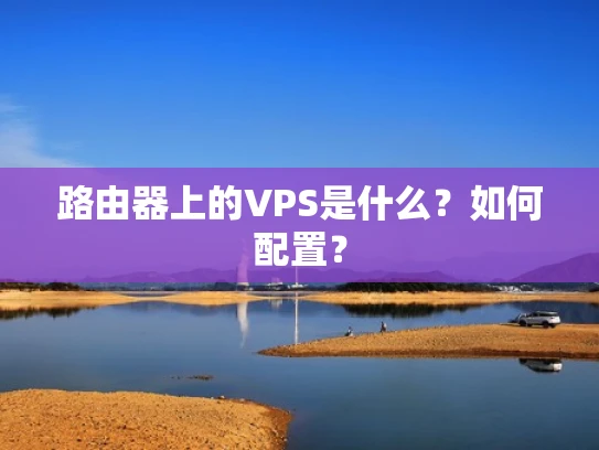 路由器上的VPS是什么？如何配置？