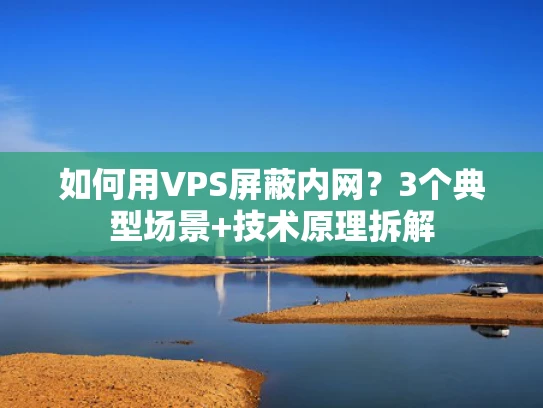 如何用VPS屏蔽内网？3个典型场景+技术原理拆解
