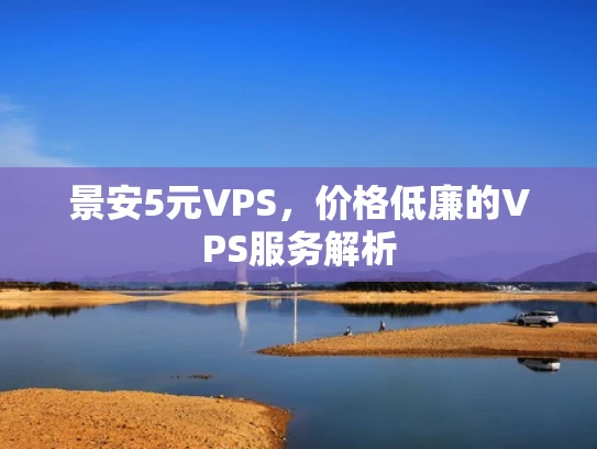 景安5元VPS，价格低廉的VPS服务解析