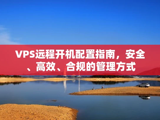 VPS远程开机配置指南，安全、高效、合规的管理方式