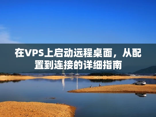 在VPS上启动远程桌面，从配置到连接的详细指南