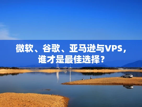 微软、谷歌、亚马逊与VPS，谁才是最佳选择？
