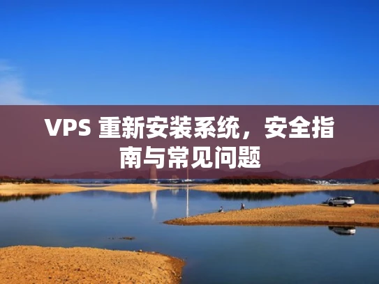 VPS 重新安装系统，安全指南与常见问题