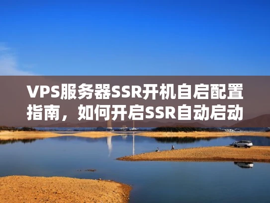 VPS服务器SSR开机自启配置指南，如何开启SSR自动启动