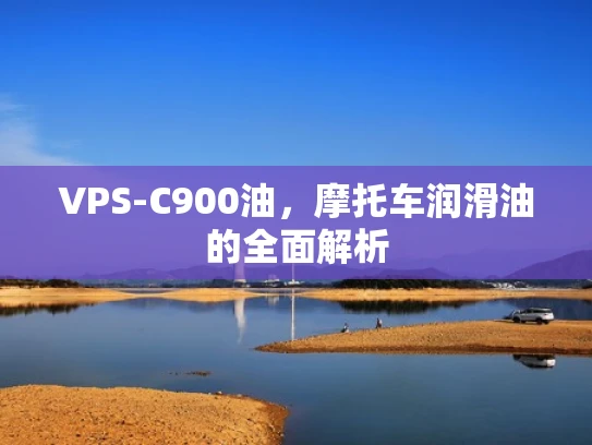 VPS-C900油，摩托车润滑油的全面解析