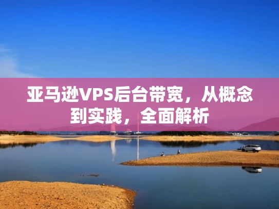亚马逊VPS后台带宽，从概念到实践，全面解析