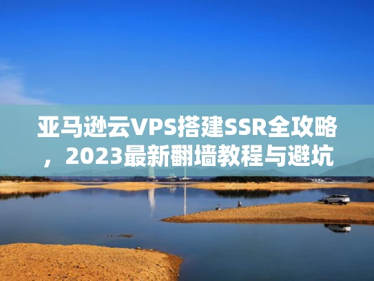亚马逊云VPS搭建SSR全攻略，2023最新翻墙教程与避坑指南