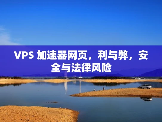 VPS 加速器网页，利与弊，安全与法律风险