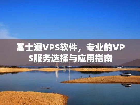 富士通VPS软件，专业的VPS服务选择与应用指南
