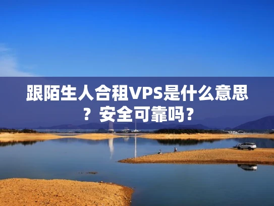 跟陌生人合租VPS是什么意思？安全可靠吗？