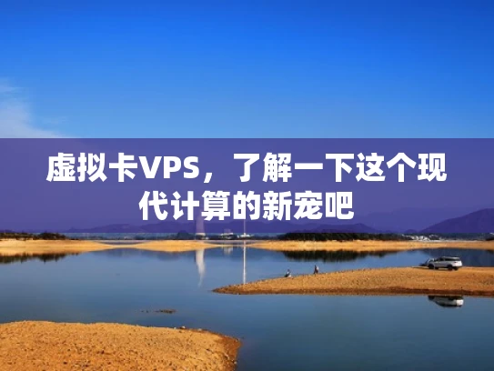 虚拟卡VPS，了解一下这个现代计算的新宠吧