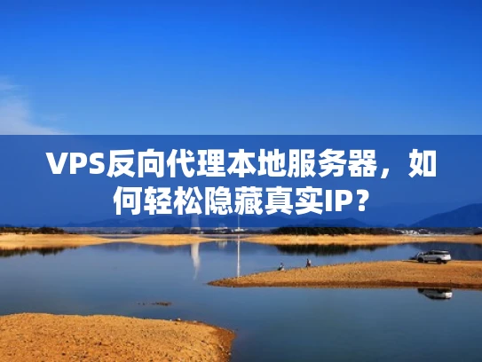 VPS反向代理本地服务器，如何轻松隐藏真实IP？