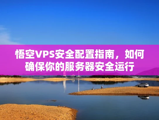 悟空VPS安全配置指南，如何确保你的服务器安全运行