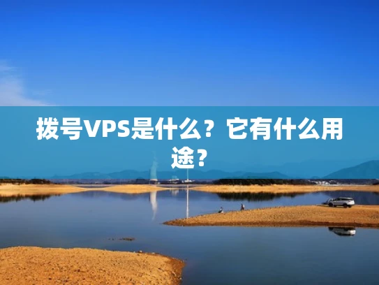 拨号VPS是什么？它有什么用途？