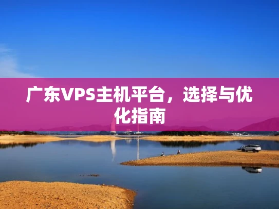 广东VPS主机平台，选择与优化指南