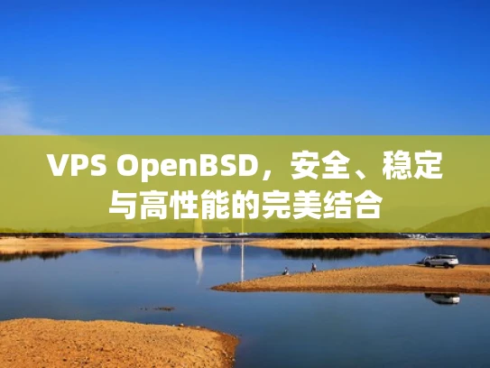 VPS OpenBSD，安全、稳定与高性能的完美结合