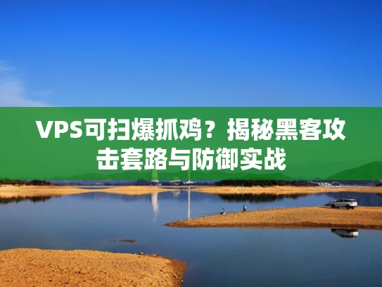 VPS可扫爆抓鸡？揭秘黑客攻击套路与防御实战