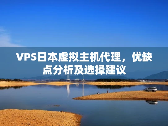 VPS日本虚拟主机代理，优缺点分析及选择建议